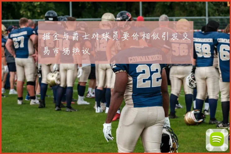 掘金与爵士对球员要价相似引发交易市场热议