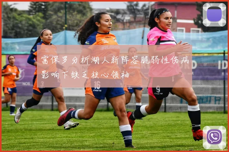 富保罗分析湖人新阵容脆弱性伤病影响下缺乏核心领袖