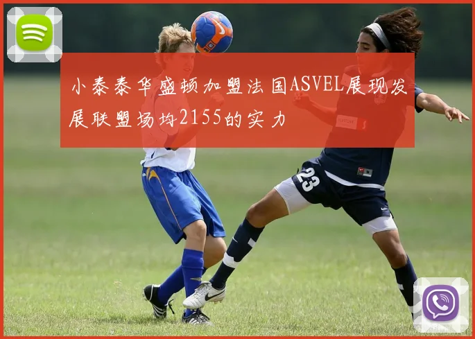 小泰泰华盛顿加盟法国ASVEL展现发展联盟场均2155的实力