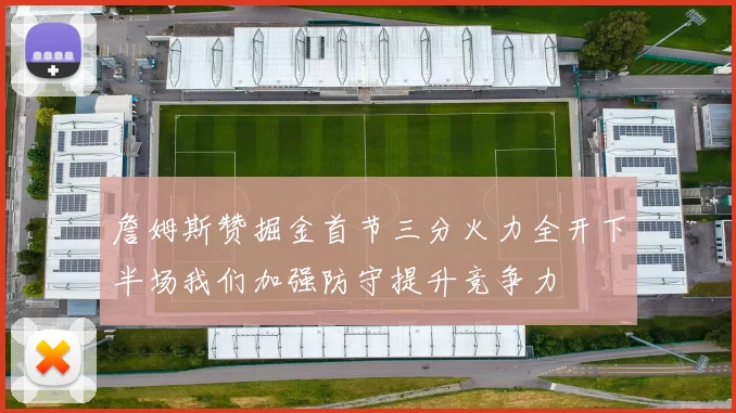 詹姆斯赞掘金首节三分火力全开下半场我们加强防守提升竞争力