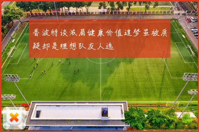 香波特谈浓眉健康价值追梦虽被质疑却是理想队友人选
