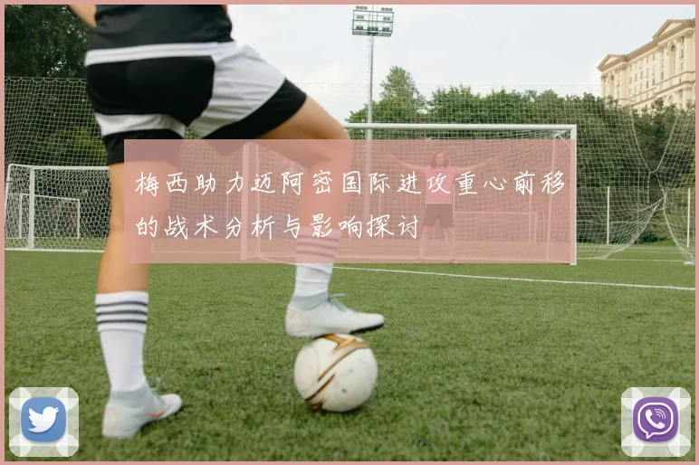 梅西助力迈阿密国际进攻重心前移的战术分析与影响探讨