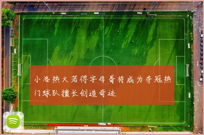 小洛热火若得字母哥将成为夺冠热门球队擅长创造奇迹