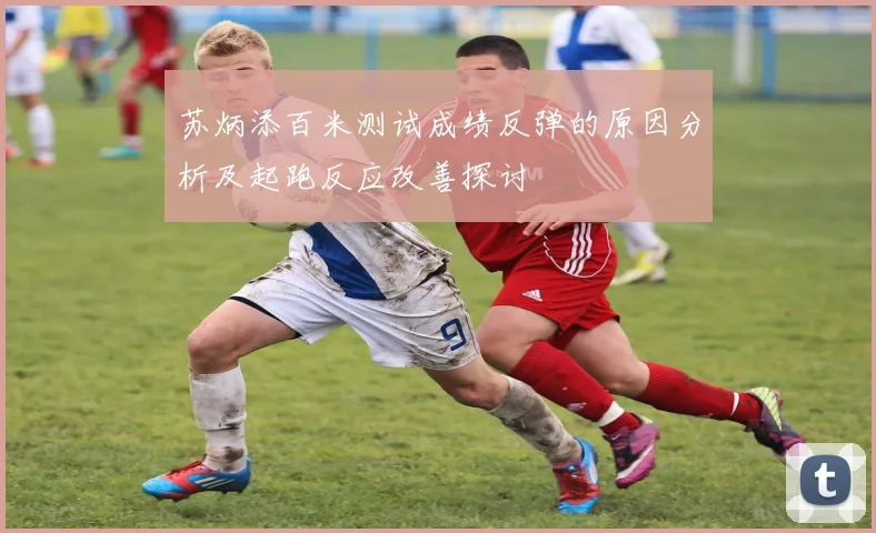苏炳添百米测试成绩反弹的原因分析及起跑反应改善探讨