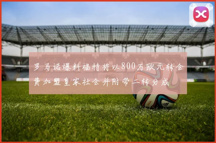 罗马诺爆料福特将以800万欧元转会费加盟皇家社会并附带二转分成