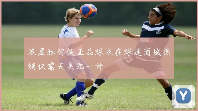 浓眉独行侠正品球衣在球迷商城热销仅需五美元一件