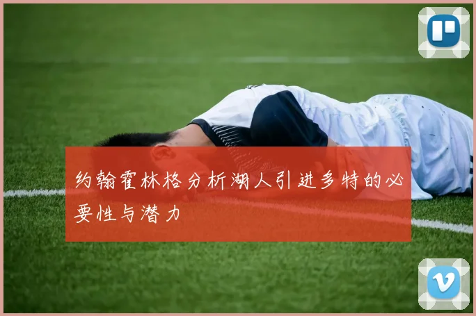 约翰霍林格分析湖人引进多特的必要性与潜力